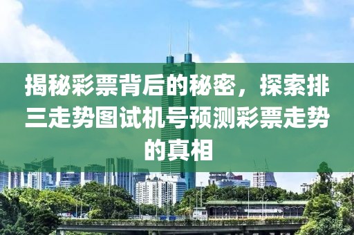 揭秘彩票背后的秘密，探索排三走势图试机号预测彩票走势的真相