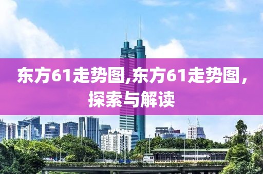 东方61走势图,东方61走势图，探索与解读