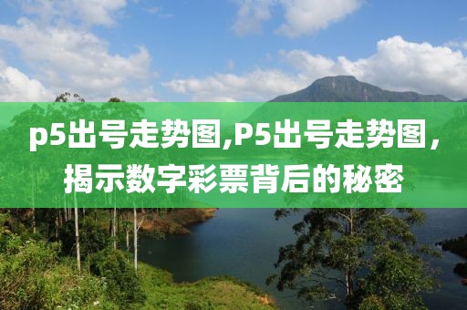 p5出号走势图,P5出号走势图，揭示数字彩票背后的秘密