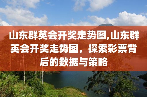 山东群英会开奖走势图,山东群英会开奖走势图，探索彩票背后的数据与策略