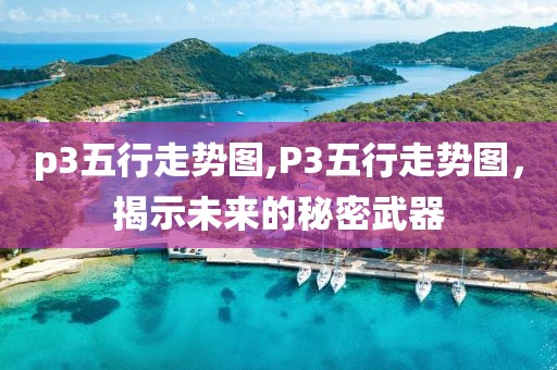 p3五行走势图,P3五行走势图，揭示未来的秘密武器