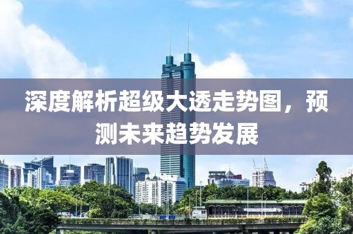 深度解析超级大透走势图，预测未来趋势发展