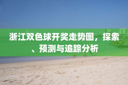 浙江双色球开奖走势图，探索、预测与追踪分析