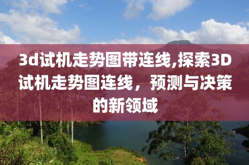 3d试机走势图带连线,探索3D试机走势图连线，预测与决策的新领域