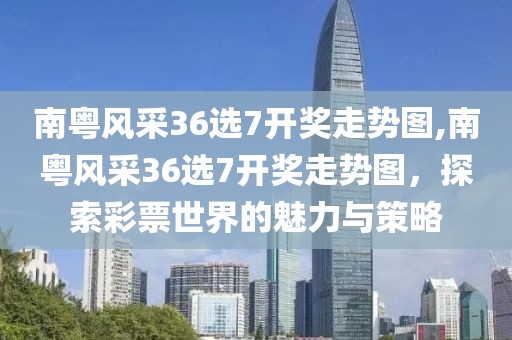 南粤风采36选7开奖走势图,南粤风采36选7开奖走势图，探索彩票世界的魅力与策略