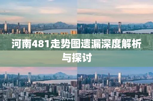 河南481走势图遗漏深度解析与探讨