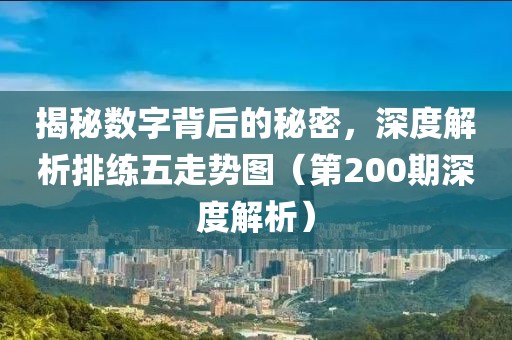 揭秘数字背后的秘密，深度解析排练五走势图（第200期深度解析）