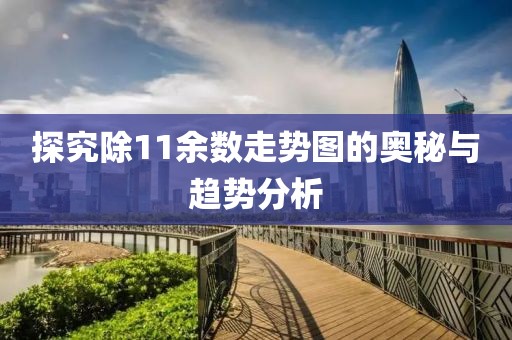 探究除11余数走势图的奥秘与趋势分析