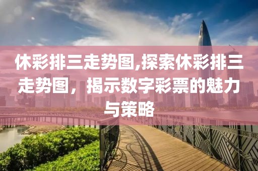 休彩排三走势图,探索休彩排三走势图，揭示数字彩票的魅力与策略