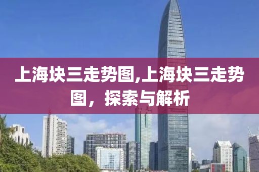 上海块三走势图,上海块三走势图，探索与解析