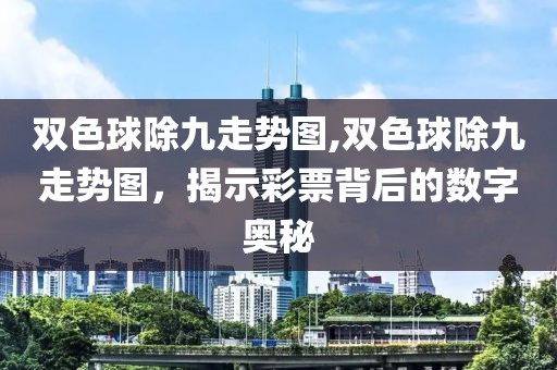 双色球除九走势图,双色球除九走势图，揭示彩票背后的数字奥秘