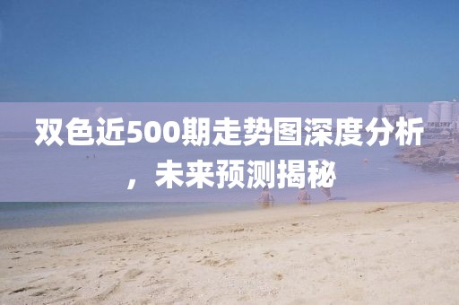 双色近500期走势图深度分析，未来预测揭秘