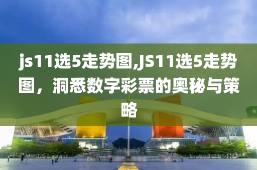 js11选5走势图,JS11选5走势图，洞悉数字彩票的奥秘与策略