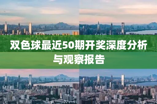 双色球最近50期开奖深度分析与观察报告