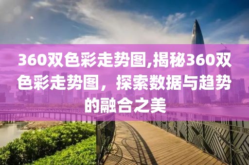 360双色彩走势图,揭秘360双色彩走势图，探索数据与趋势的融合之美