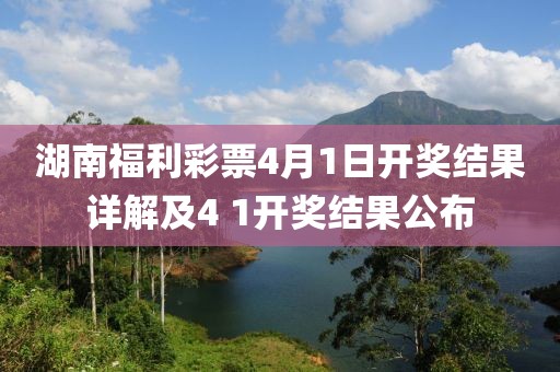 湖南福利彩票4月1日开奖结果详解及4 1开奖结果公布