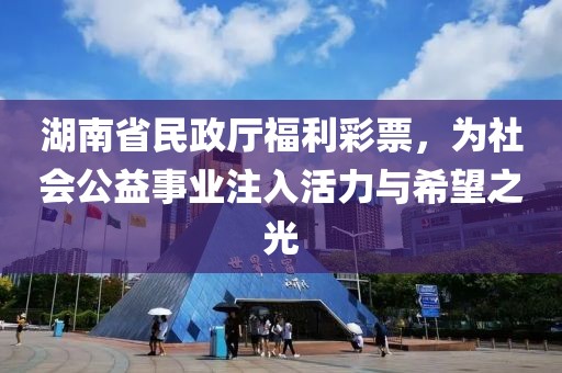 湖南省民政厅福利彩票，为社会公益事业注入活力与希望之光