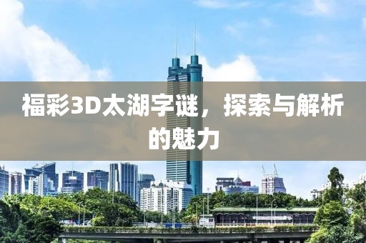 福彩3D太湖字谜，探索与解析的魅力