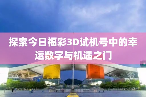 探索今日福彩3D试机号中的幸运数字与机遇之门