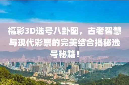 福彩3D选号八卦图，古老智慧与现代彩票的完美结合揭秘选号秘籍！