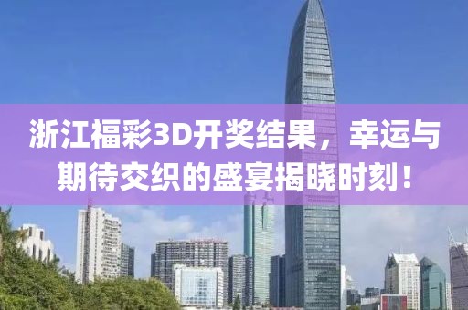 浙江福彩3D开奖结果，幸运与期待交织的盛宴揭晓时刻！