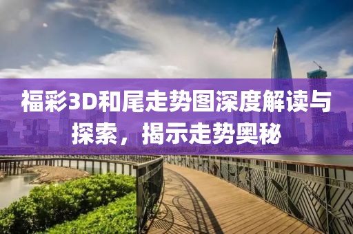 福彩3D和尾走势图深度解读与探索，揭示走势奥秘