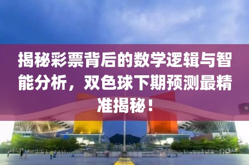 揭秘彩票背后的数学逻辑与智能分析，双色球下期预测最精准揭秘！