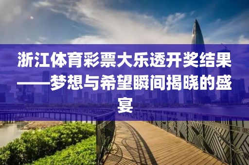 浙江体育彩票大乐透开奖结果——梦想与希望瞬间揭晓的盛宴