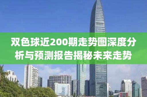 双色球近200期走势图深度分析与预测报告揭秘未来走势