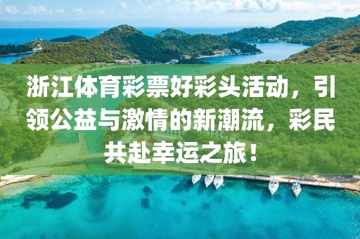 浙江体育彩票好彩头活动，引领公益与激情的新潮流，彩民共赴幸运之旅！