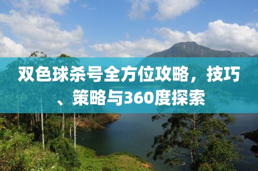 双色球杀号全方位攻略，技巧、策略与360度探索