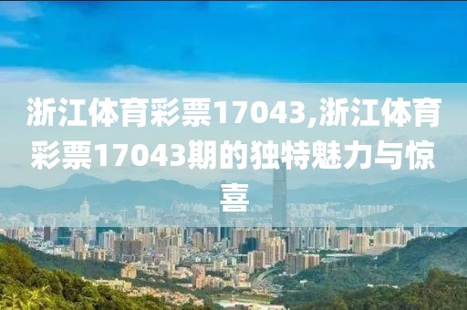 浙江体育彩票17043,浙江体育彩票17043期的独特魅力与惊喜