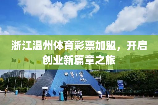 浙江温州体育彩票加盟，开启创业新篇章之旅