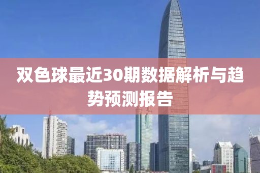 双色球最近30期数据解析与趋势预测报告