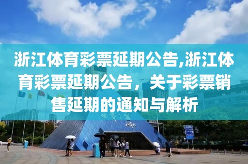 浙江体育彩票延期公告,浙江体育彩票延期公告，关于彩票销售延期的通知与解析