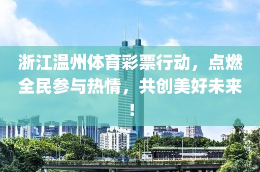 浙江温州体育彩票行动，点燃全民参与热情，共创美好未来！