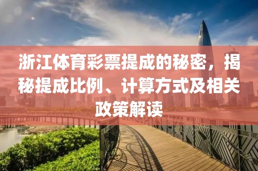 浙江体育彩票提成的秘密，揭秘提成比例、计算方式及相关政策解读