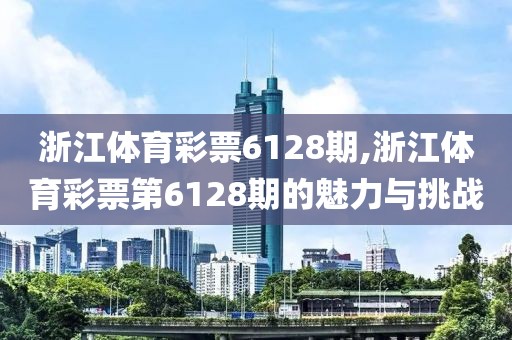 浙江体育彩票6128期,浙江体育彩票第6128期的魅力与挑战