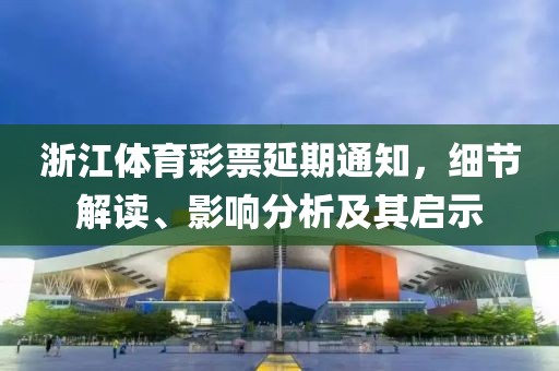 浙江体育彩票延期通知，细节解读、影响分析及其启示