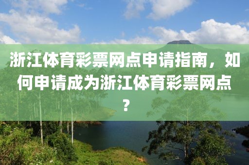 浙江体育彩票网点申请指南，如何申请成为浙江体育彩票网点？