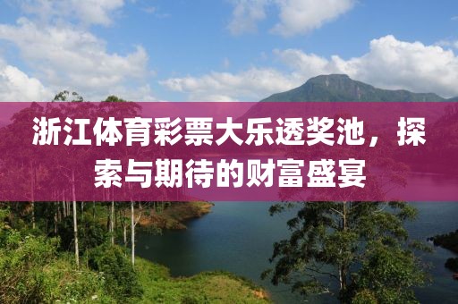 浙江体育彩票大乐透奖池，探索与期待的财富盛宴