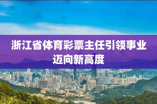 浙江省体育彩票主任引领事业迈向新高度