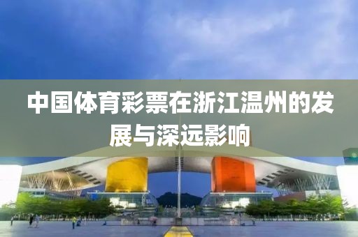 中国体育彩票在浙江温州的发展与深远影响