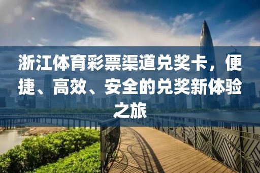 浙江体育彩票渠道兑奖卡，便捷、高效、安全的兑奖新体验之旅