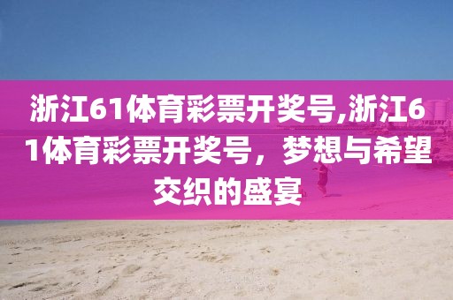 浙江61体育彩票开奖号,浙江61体育彩票开奖号，梦想与希望交织的盛宴