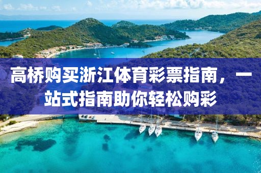 高桥购买浙江体育彩票指南，一站式指南助你轻松购彩