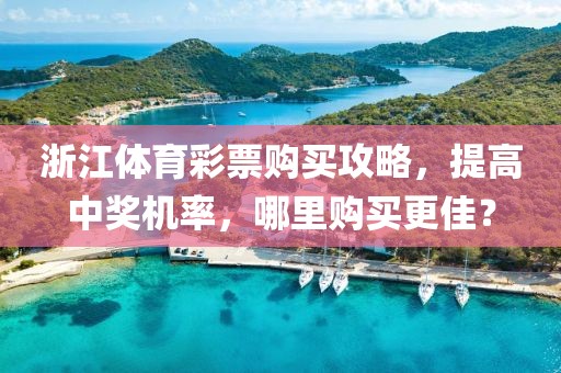 浙江体育彩票购买攻略，提高中奖机率，哪里购买更佳？