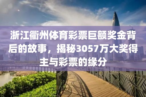 浙江衢州体育彩票巨额奖金背后的故事，揭秘3057万大奖得主与彩票的缘分