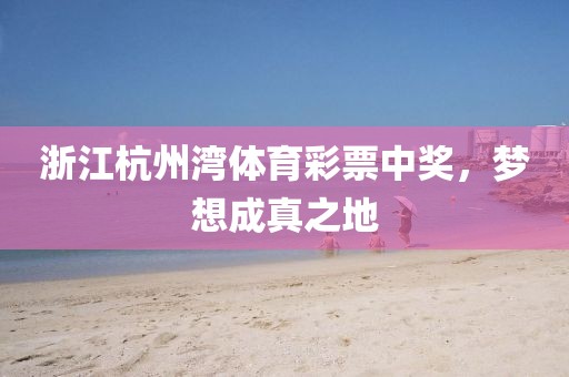 浙江杭州湾体育彩票中奖，梦想成真之地