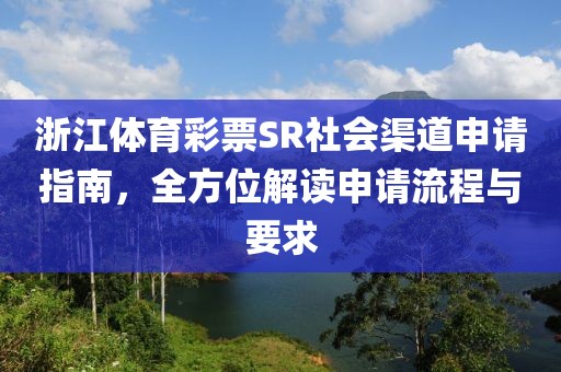 浙江体育彩票SR社会渠道申请指南，全方位解读申请流程与要求